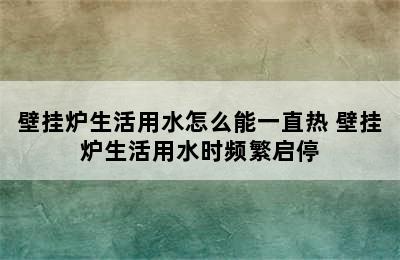 壁挂炉生活用水怎么能一直热 壁挂炉生活用水时频繁启停